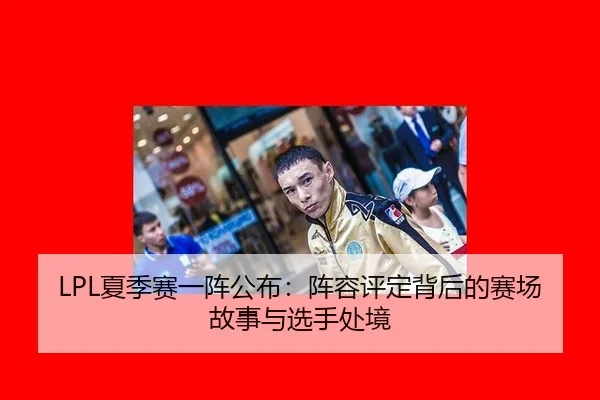 LPL夏季赛一阵公布：阵容评定背后的赛场故事与选手处境